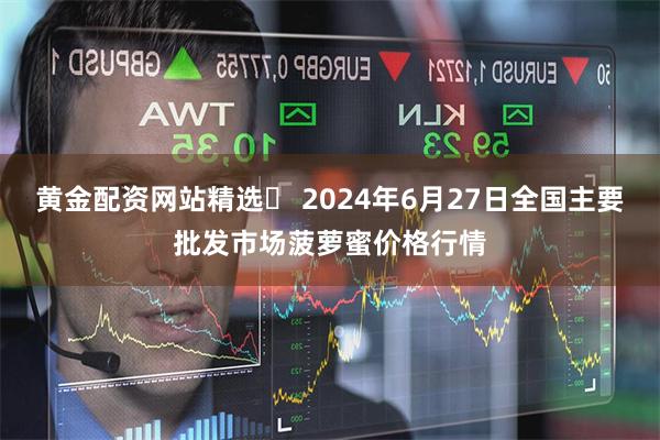 黄金配资网站精选	 2024年6月27日全国主要批发市场菠萝蜜价格行情