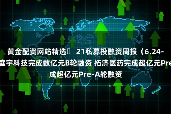 黄金配资网站精选	 21私募投融资周报（6.24-6.30）：庭宇科技完成数亿元B轮融资 拓济医药完成超亿元Pre-A轮融资