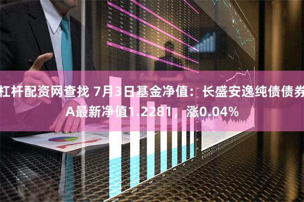 杠杆配资网查找 7月3日基金净值：长盛安逸纯债债券A最新净值1.2281，涨0.04%