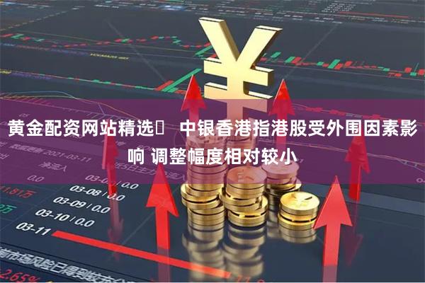 黄金配资网站精选	 中银香港指港股受外围因素影响 调整幅度相对较小