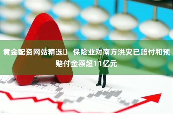 黄金配资网站精选	 保险业对南方洪灾已赔付和预赔付金额超11亿元