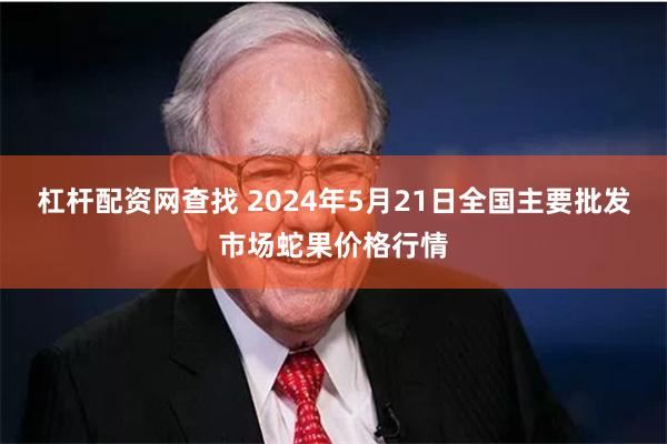 杠杆配资网查找 2024年5月21日全国主要批发市场蛇果价格行情