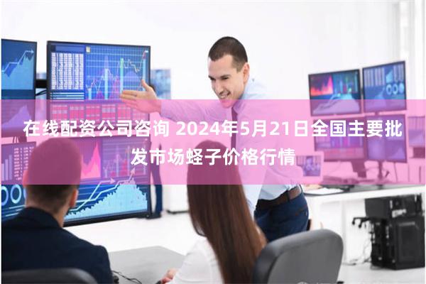 在线配资公司咨询 2024年5月21日全国主要批发市场蛏子价格行情