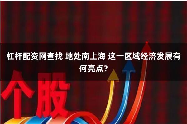 杠杆配资网查找 地处南上海 这一区域经济发展有何亮点？