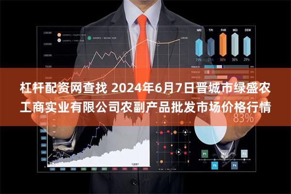 杠杆配资网查找 2024年6月7日晋城市绿盛农工商实业有限公司农副产品批发市场价格行情