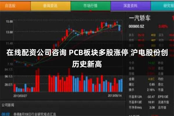 在线配资公司咨询 PCB板块多股涨停 沪电股份创历史新高