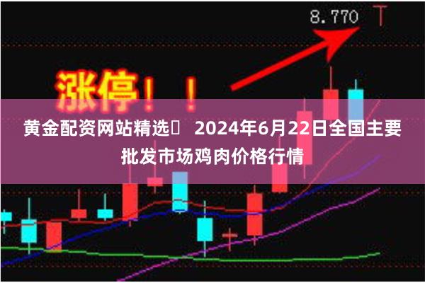 黄金配资网站精选	 2024年6月22日全国主要批发市场鸡肉价格行情