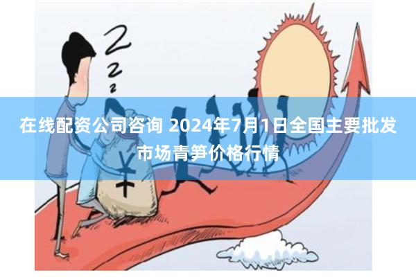 在线配资公司咨询 2024年7月1日全国主要批发市场青笋价格行情