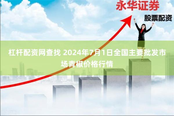 杠杆配资网查找 2024年7月1日全国主要批发市场青椒价格行情