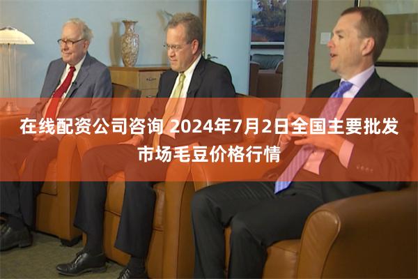 在线配资公司咨询 2024年7月2日全国主要批发市场毛豆价格行情