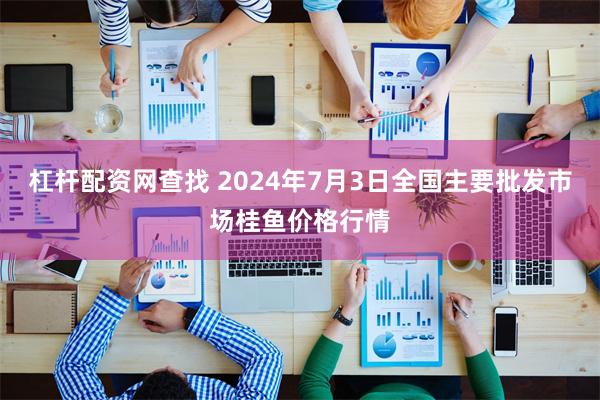 杠杆配资网查找 2024年7月3日全国主要批发市场桂鱼价格行情