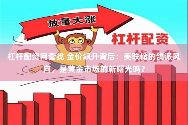 杠杆配资网查找 金价飙升背后：美联储的鸽派风向，是黄金市场的新曙光吗？