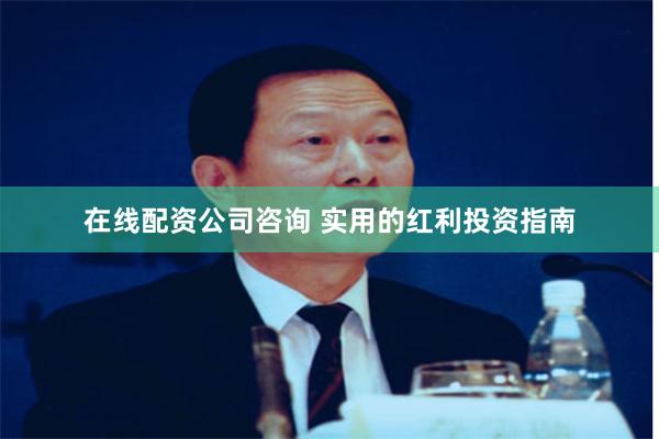 在线配资公司咨询 实用的红利投资指南