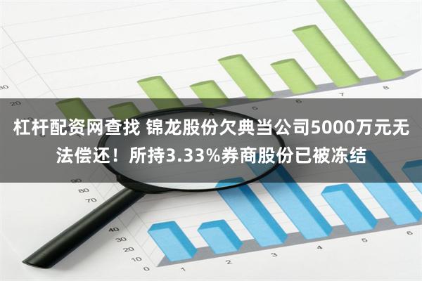 杠杆配资网查找 锦龙股份欠典当公司5000万元无法偿还！所持3.33%券商股份已被冻结