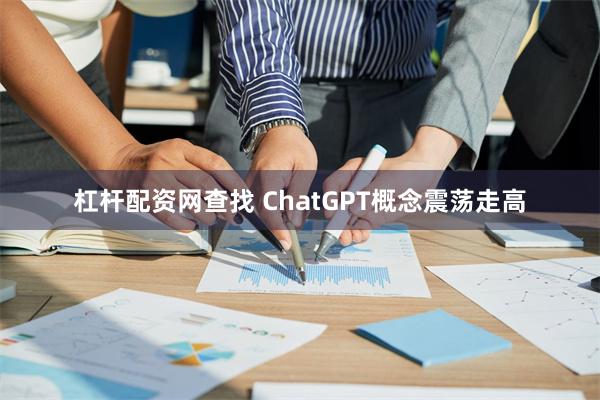 杠杆配资网查找 ChatGPT概念震荡走高