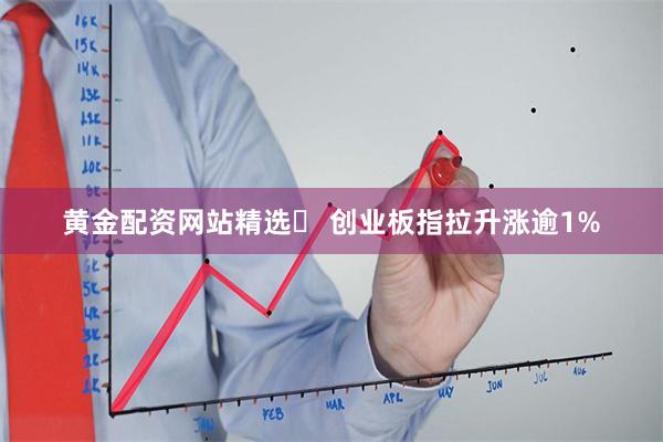 黄金配资网站精选	 创业板指拉升涨逾1%