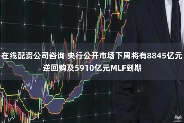 在线配资公司咨询 央行公开市场下周将有8845亿元逆回购及5910亿元MLF到期